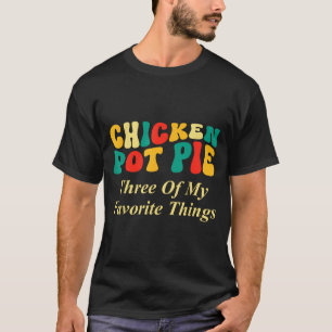 Chicken Pot Pie Three Of My Favorite Things Funny T-Shirt
