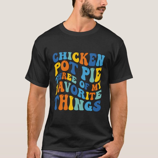 Chicken Pot Pie Three Of My Favorite Things Funny  T-Shirt (Front)