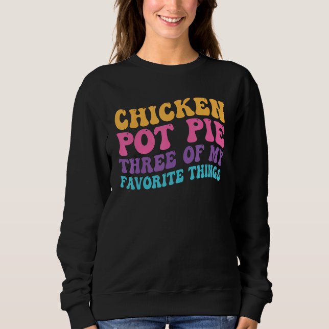 Chicken Pot Pie Three Of My Favorite Things  Pot P Sweatshirt (Front)