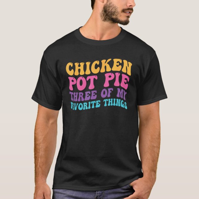 Chicken Pot Pie Three Of My Favorite Things  Pot P T-Shirt (Front)