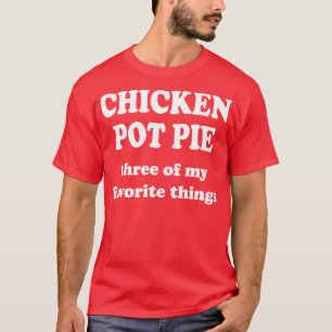 chicken pot pie three of my favorite things T-Shirt