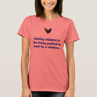 chicken, Raising children is like being pecked ... T-Shirt