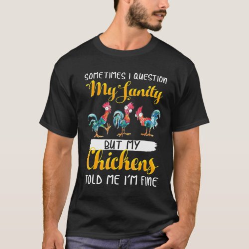 Chicken _ Sometimes I Question My Sanity But My Ch T_Shirt