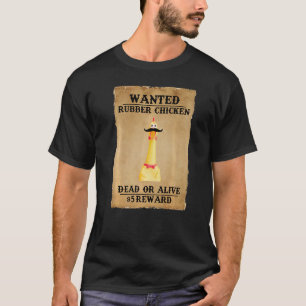Chicken Wanted Rubber Chicken Dead Or Alive T-Shirt