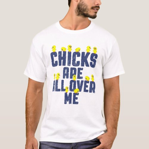Chicks Are All Over Me Easter Day Funny Baby Chick T_Shirt