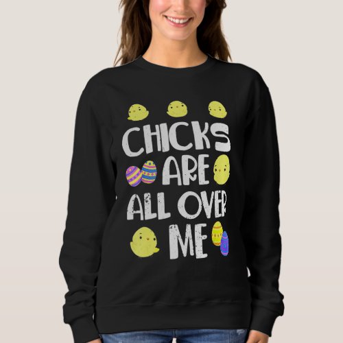 Chicks Are All Over Me  Easter Day Sweatshirt