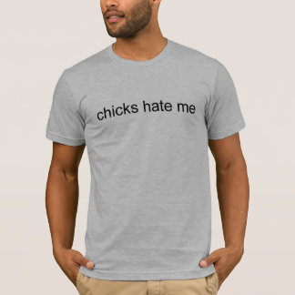 Chicks hate me T-Shirt
