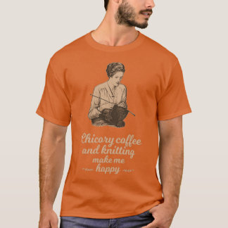 Chicory coffee and knitting make me happy T-Shirt