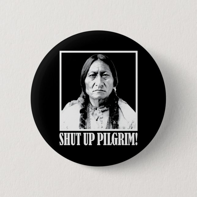 Chief Sitting Bull Says Shut Up Pilgrim! Pinback Button (Front)