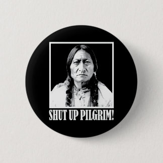 Chief Sitting Bull Says Shut Up Pilgrim! Pinback Button