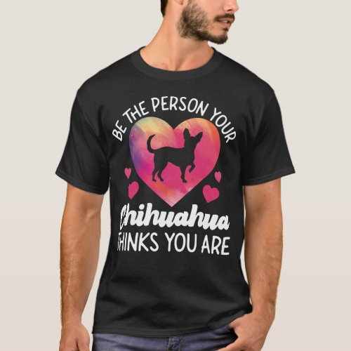 Chihuahua Be The Person Your Chihuahua Thinks You T_Shirt