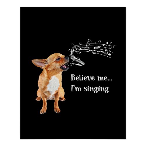 Chihuahua Believe me Im Singing Poster