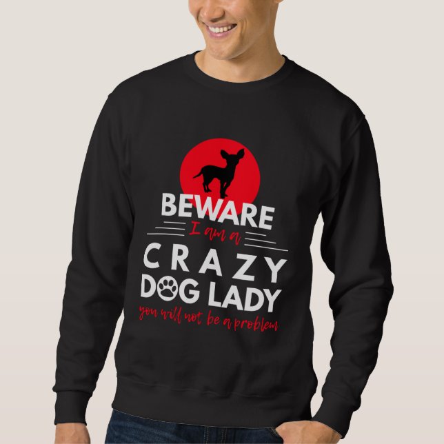 Chihuahua   Beware I am a Crazy Dog Lady Sweatshirt (Front)