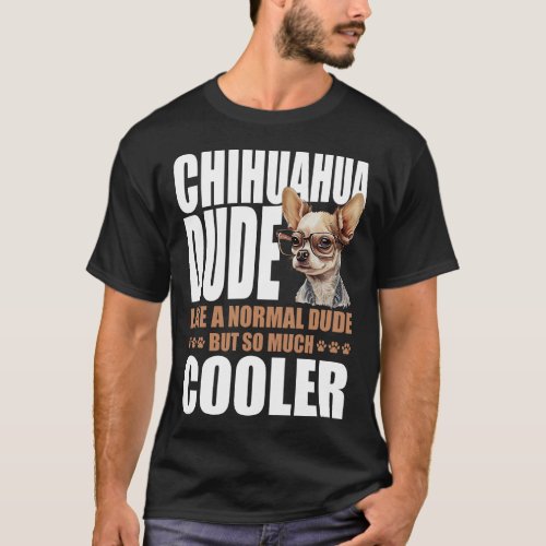 Chihuahua Chihuahua Dude Like A Normal Dude But So T_Shirt