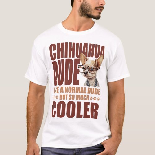 Chihuahua Chihuahua Dude Like A Normal Dude But So T_Shirt