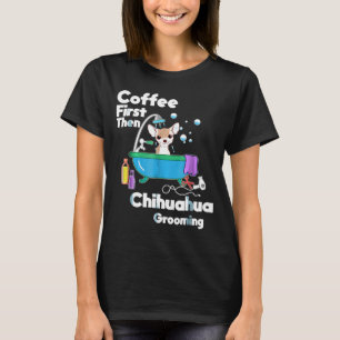 Chihuahua Coffee First Then Dog Grooming T-Shirt