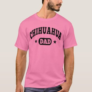 Chihuahua Dad T-shirt by nasakom at Zazzle