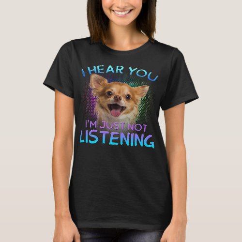 Chihuahua Dog I hear you not listening 289 Chihuah T_Shirt