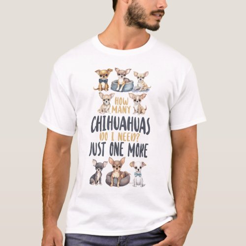 Chihuahua How Many Chihuahuas Do I Need Just One T_Shirt