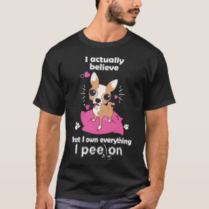 Chihuahua I Actually Believe That I Own Everything T-Shirt