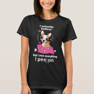 Chihuahua I Actually Believe That I Own Everything T-Shirt