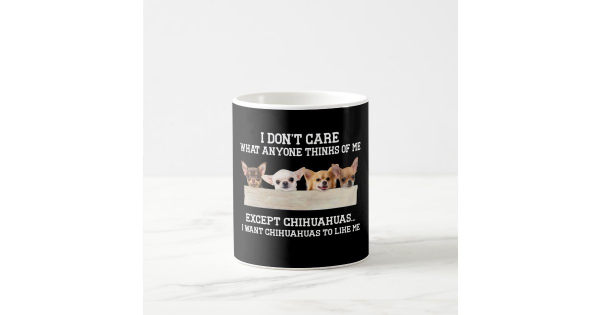 Chihuahua I Don't Care What Anyone Thinks Of Me Coffee Mug | Zazzle