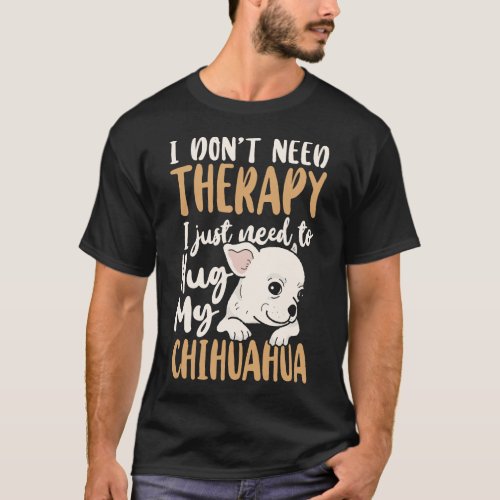 Chihuahua I Dont Need Therapy I Just Need To Hug T_Shirt