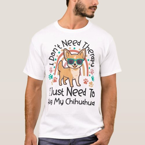 Chihuahua I Dont Need Therapy I Just Need To Hug T_Shirt