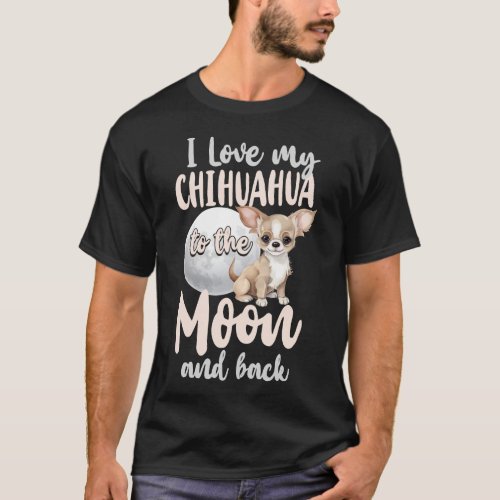 Chihuahua I Love My Chihuahua To The Moon And Back T_Shirt