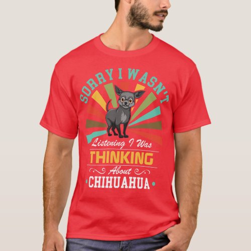 Chihuahua lovers Sorry I Wasnt Listening I Was Thi T_Shirt