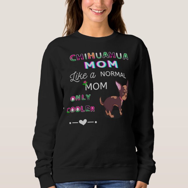 Chihuahua Mom Like A Normal Mom Only Cooler Cute D Sweatshirt (Front)