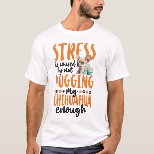 Chihuahua Stress Is Caused By Not Hugging My T_Shirt