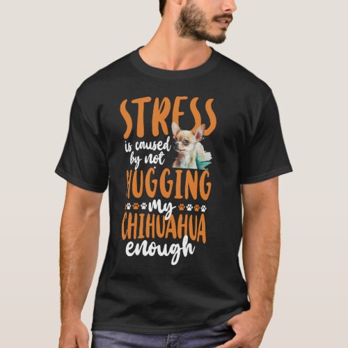 Chihuahua Stress Is Caused By Not Hugging My T_Shirt