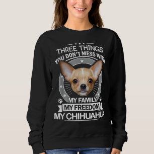 Chihuahua Three Things You Don Mess With Funny Te Sweatshirt