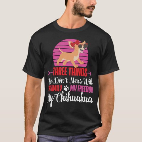 Chihuahua Three Things You Dont Mess With My T_Shirt