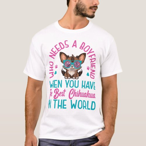 Chihuahua Who Needs A Boyfriend When You Have The T_Shirt