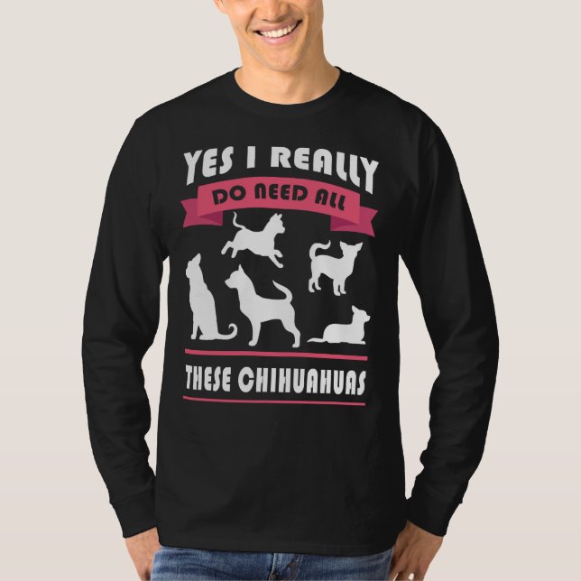 Chihuahua Yes I Really Do Need All These Chihuahua T-Shirt (Front)