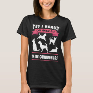 Chihuahua Yes I Really Do Need All These Chihuahua T-Shirt
