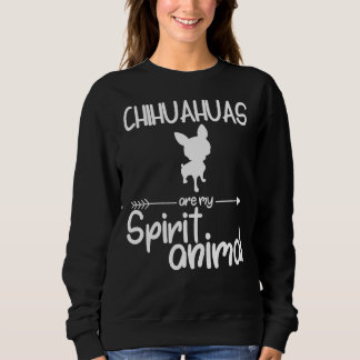 Chihuahuas Are My Spirit Animal Dog Pup Sweatshirt