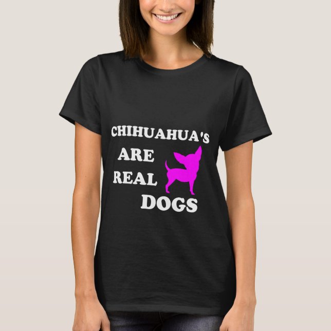 Chihuahua's are real dogs T-Shirt (Front)