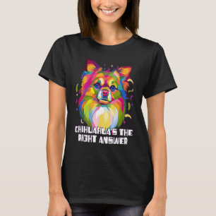 Chihuahuas the Right Answer Dog Breed Puppy Humor T-Shirt