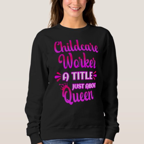 Childcare Worker A Title Just Above Queen Cute Say Sweatshirt