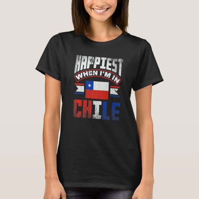 Chile Chilean Chile Flag Happiest When Im In Chile T-Shirt (Front)