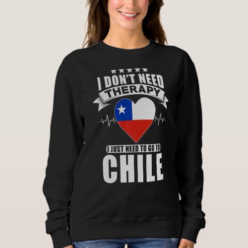 Chile  I Dont Need Therapy I Just Need To Go To C Sweatshirt