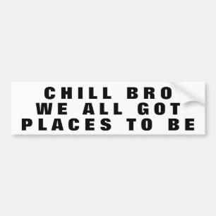 Chill Bro, We All Got Places To Be Wide Bumper Sticker