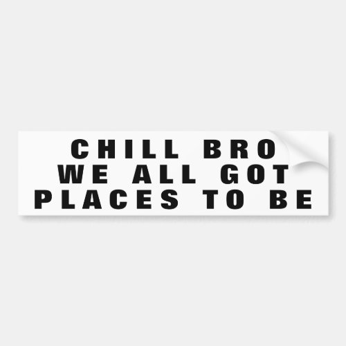 Chill Bro We All Got Places To Be Wide Bumper Sticker