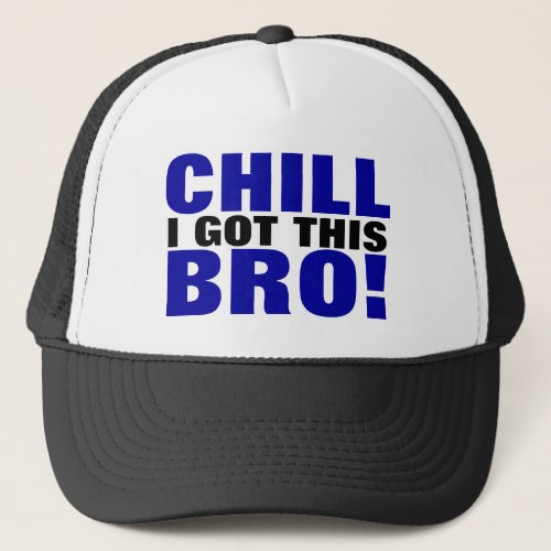 Chill I Got This Bro Trucker Hat