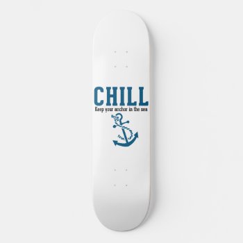 Chill.. Keep Your Anchor In The Sea Skateboard by OutFrontProductions at Zazzle