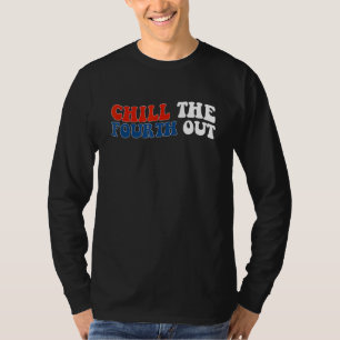 chill the fourth out 4th of july independence day  T-Shirt