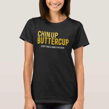 Chin Up Buttercup Everything Is Okay T-shirt by astralcity at Zazzle